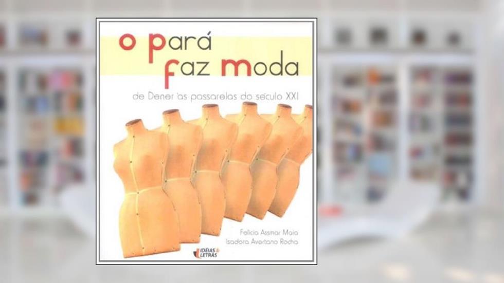 O Pará Faz Moda. De Dener às Passarelas do Século XXI, do autor Felicia Maia