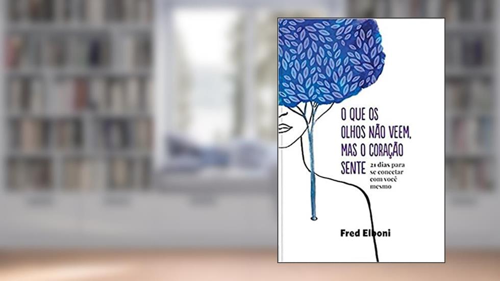 O que os olhos não veem, mas o coração sente: 21 dias para se conectar com você mesmo, do autor Fred Elboni