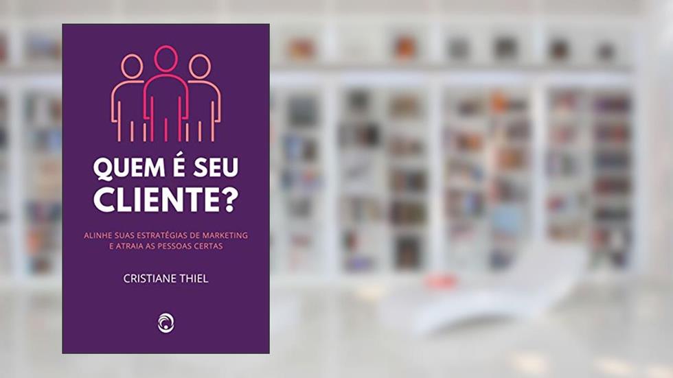 Quem é Seu Cliente: Um Guia sobre Segmentação e Posicionamento de Mercado, do autor Cristiane Thiel