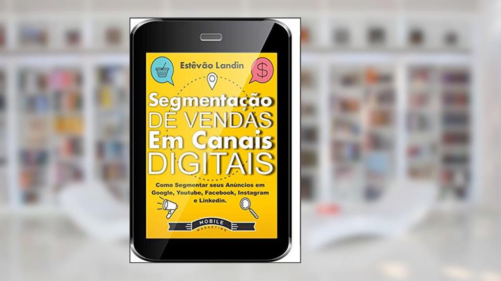 Segmentação de Vendas em Canais Digitais: Como segmentar seus anúncios em Google, Youtube, Facebook, Instagram e Linkedin, do autor Estevão Landin