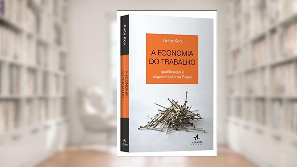 A Economia do Trabalho: Qualificação e Segmentação no Brasil, do autor Anita Kon