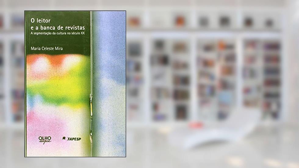 O Leitor E A Banca De Revistas. A Segmentaçao Da Cultura No Seculo XX, do autor Maria Celeste Mira