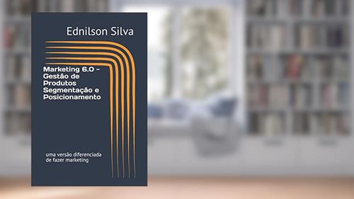 Capa de Marketing 6.0 - Gestão de Produtos Segmentação e Posicionamento: uma versão diferenciada de fazer marketing: 1, do autor Ednilson Dos Santos Silva