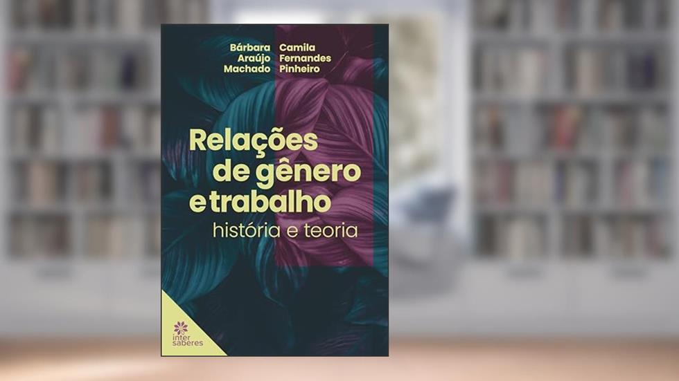 Relações de gênero e trabalho:: história e teoria, do autor Bárbara Araújo Machado; Camila Pinheiro