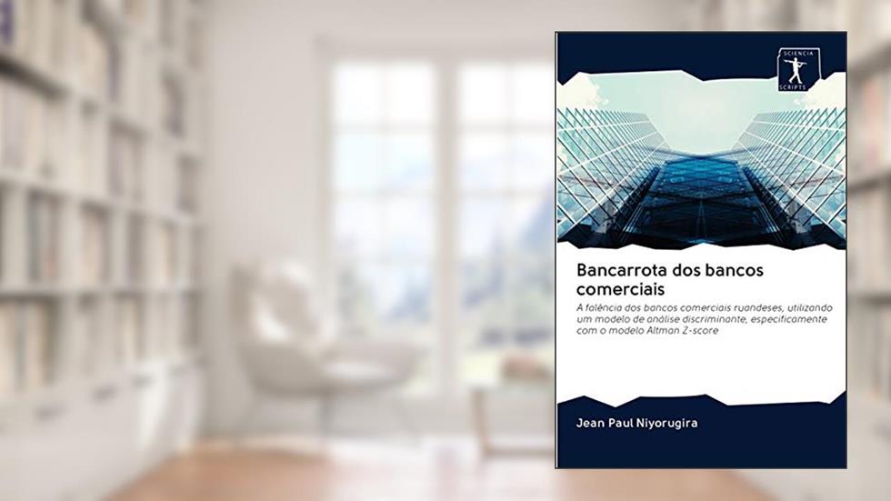 Bancarrota dos bancos comerciais: A falência dos bancos comerciais ruandeses, utilizando um modelo de análise discriminante, especificamente com o modelo Altman Z-score, do autor Jean Paul Niyorugira
