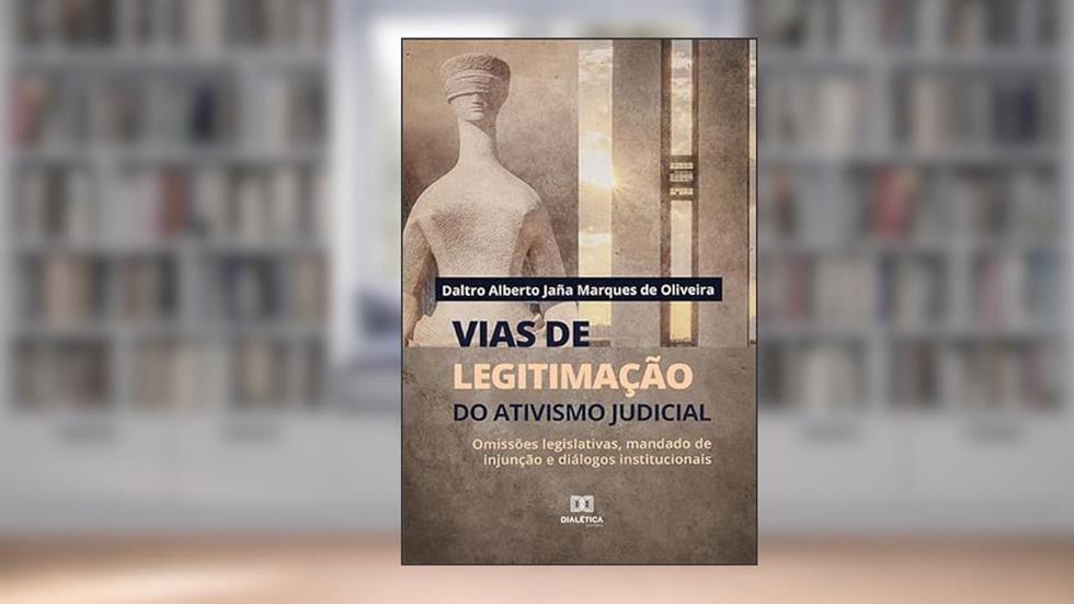 Vias de legitimação do ativismo judicial: omissões legislativas, mandado de injunção e diálogos institucionais, do autor Daltro Alberto Jaña Marques de Oliveira