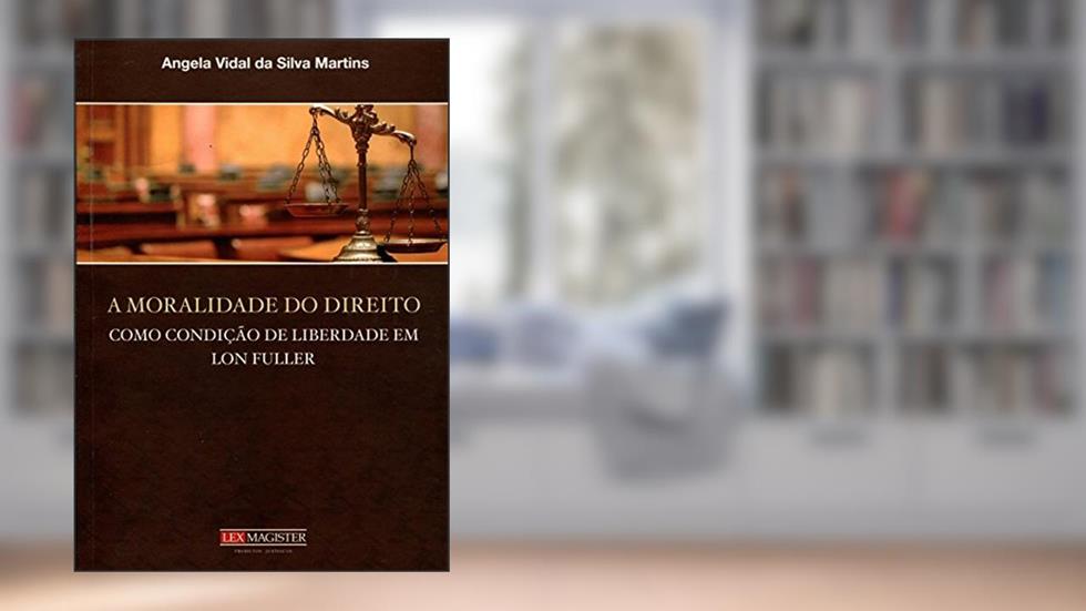 A Moralidade do Direito Como Condição de Liberdade em Lon Fuller, do autor Angela Vidal da Silva Martins