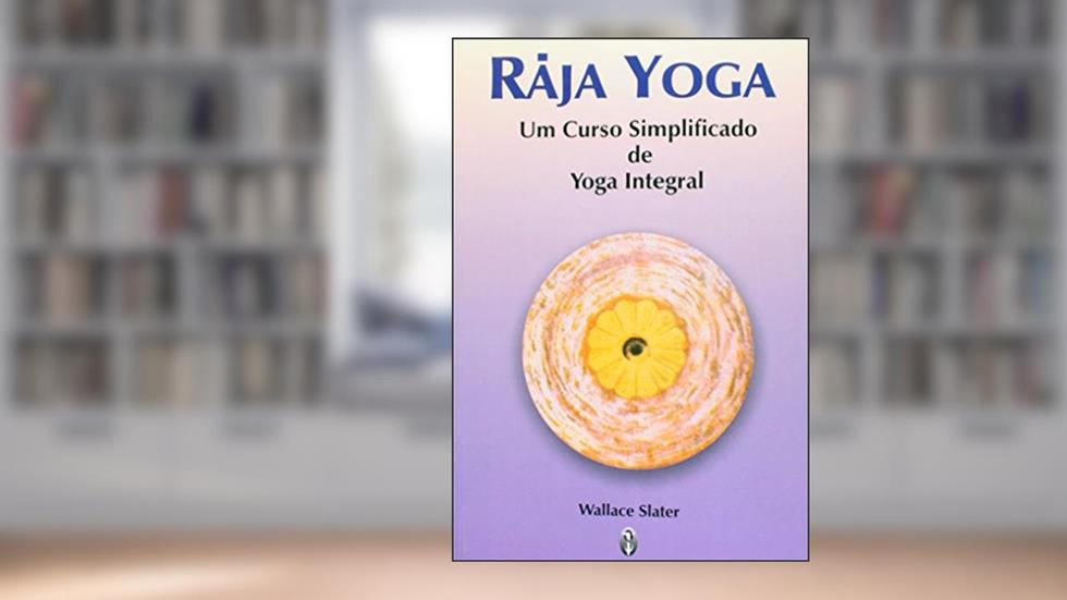 Raja Yoga. Um Curso Simplificado de Yoga Integral, do autor Wallace Slater