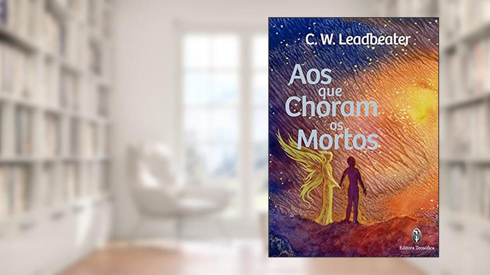 Aos que choram os Mortos, do autor C.W. Leadbeater