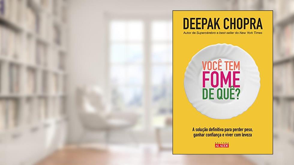 Você tem fome de quê?: A solução definitiva para perder peso, ganhar confiança e viver com leveza, do autor Deepak Chopra