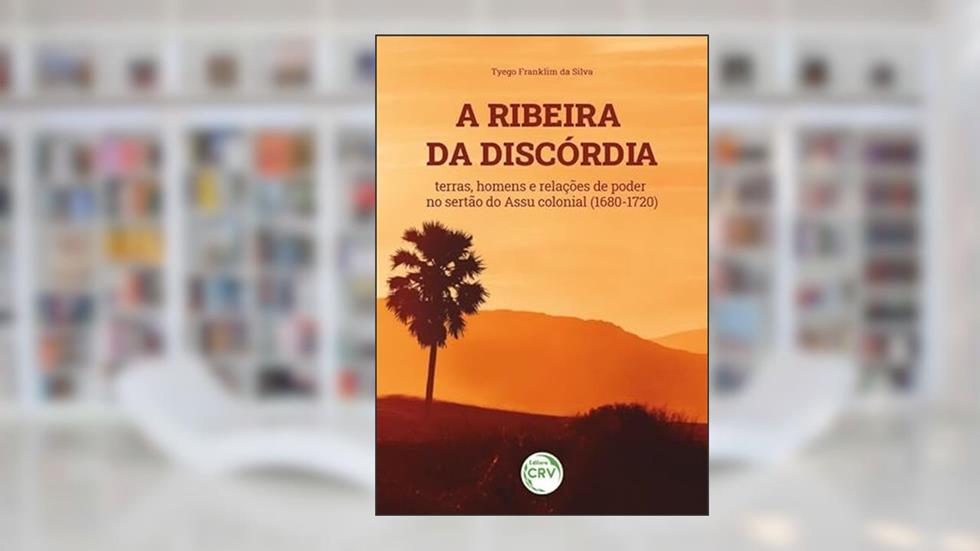 A ribeira da discórdia: terras, homens e relações de poder no sertão do assu colonial (1680-1720), do autor Tyego Franklim da SILVA