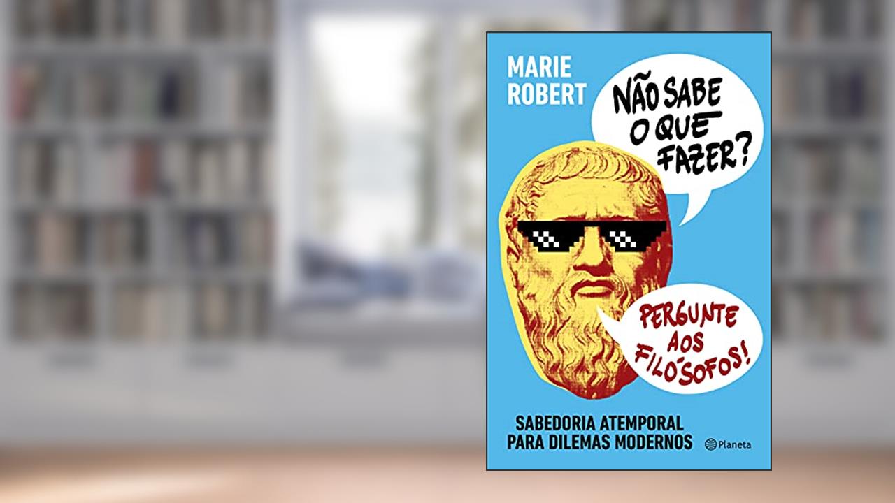 Não sabe o que fazer? Pergunte aos filósofos: Sabedoria atemporal para dilemas modernos, do autor Marie Robert