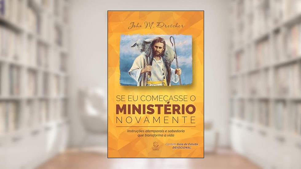 Se eu Começasse o Ministério Novamente: Instruções Atemporais e Sabedoria que Transforma a Vida, do autor John M. Drescher
