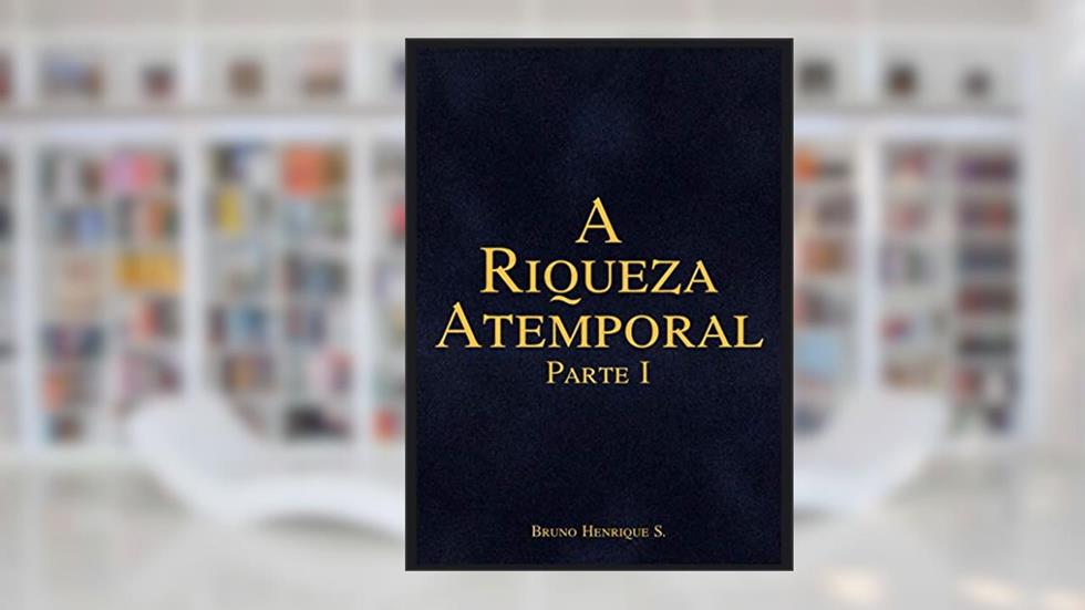 A Riqueza Atemporal : Parte I (1), do autor Bruno Henrique S
