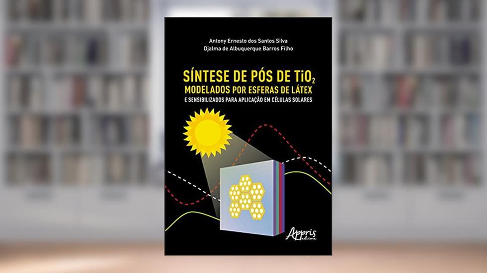 Síntese de Pós de Tio2 Modelados por Esferas de Látex e Sensibilizados Para Aplicação em Células Solares, do autor Antony Ernesto Dos Santos Silva; djalma De Albuquerque Barros Filho