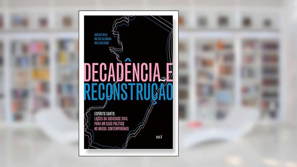 Decadência e Reconstrução - Espírito Santo. Lições da Sociedade Civil Para Um Caso Político no Brasil Contemporâneo, do autor Carlos Melo, Malu Delgado, Milton Seligman