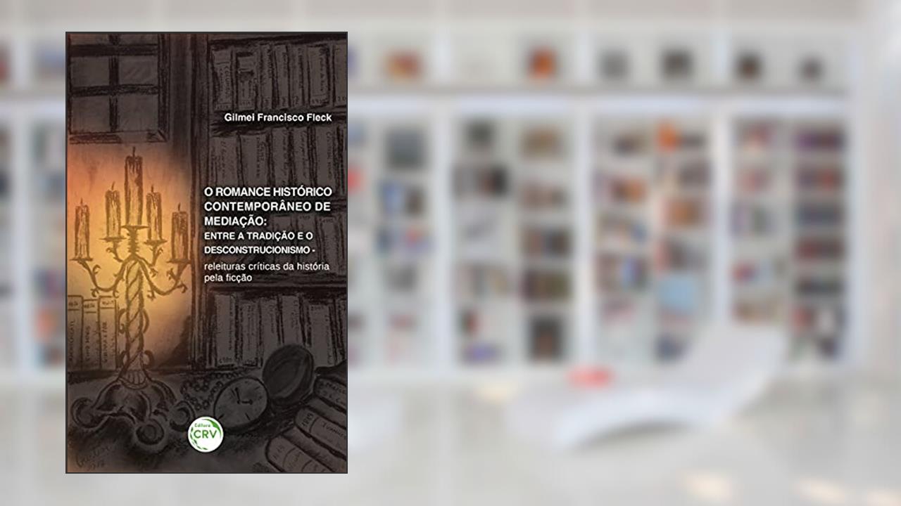 O romance histórico contemporâneo de medição: entre a tradição e o descontrucionismo releituras críticas da história pela ficção, do autor Gilmei Francisco Fleck