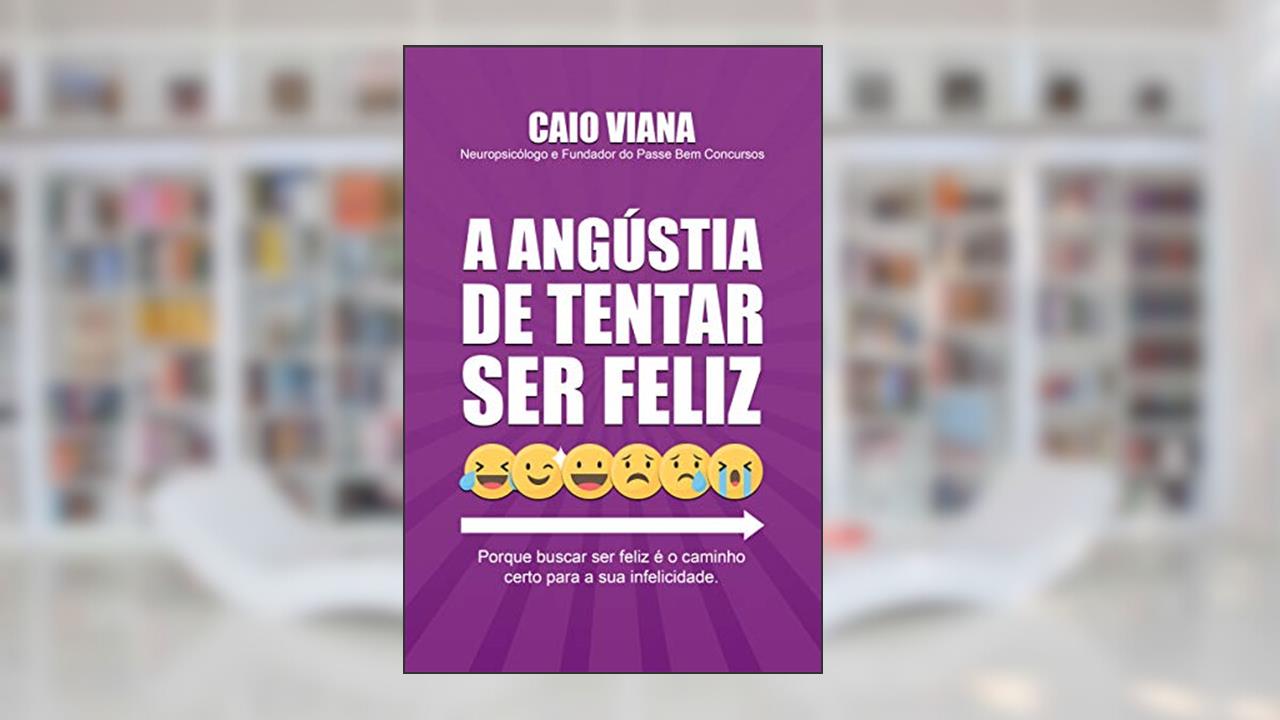 A Angústia de Tentar Ser Feliz, do autor Caio Viana