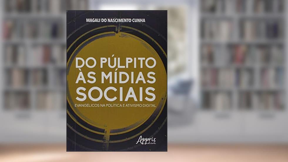 Do púlpito às mídias sociais: evangélicos na política e ativismo digital, do autor Magali do Nascimento Cunha