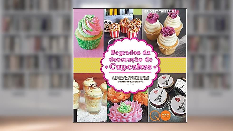 Segredos da decoração de cupcakes : 52 técnicas, receitas e ideias criativas para decorar seus bolinhos favoritos, do autor Bridget Thibeault; Quarto Publishing