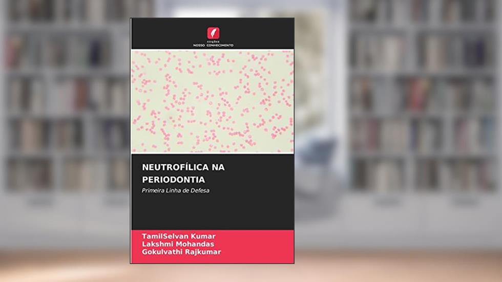 NEUTROFÍLICA NA PERIODONTIA: Primeira Linha de Defesa, do autor TamilSelvan Kumar; Lakshmi Mohandas; Gokulvathi Rajkumar