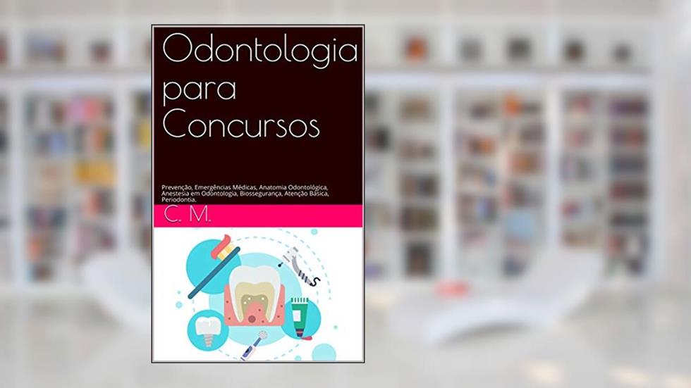 Odontologia para Concursos: Prevenção, Emergências Médicas, Anatomia Odontológica, Anestesia em Odontologia, Biossegurança, Atenção Básica, Periodontia., do autor C. R. Mendes