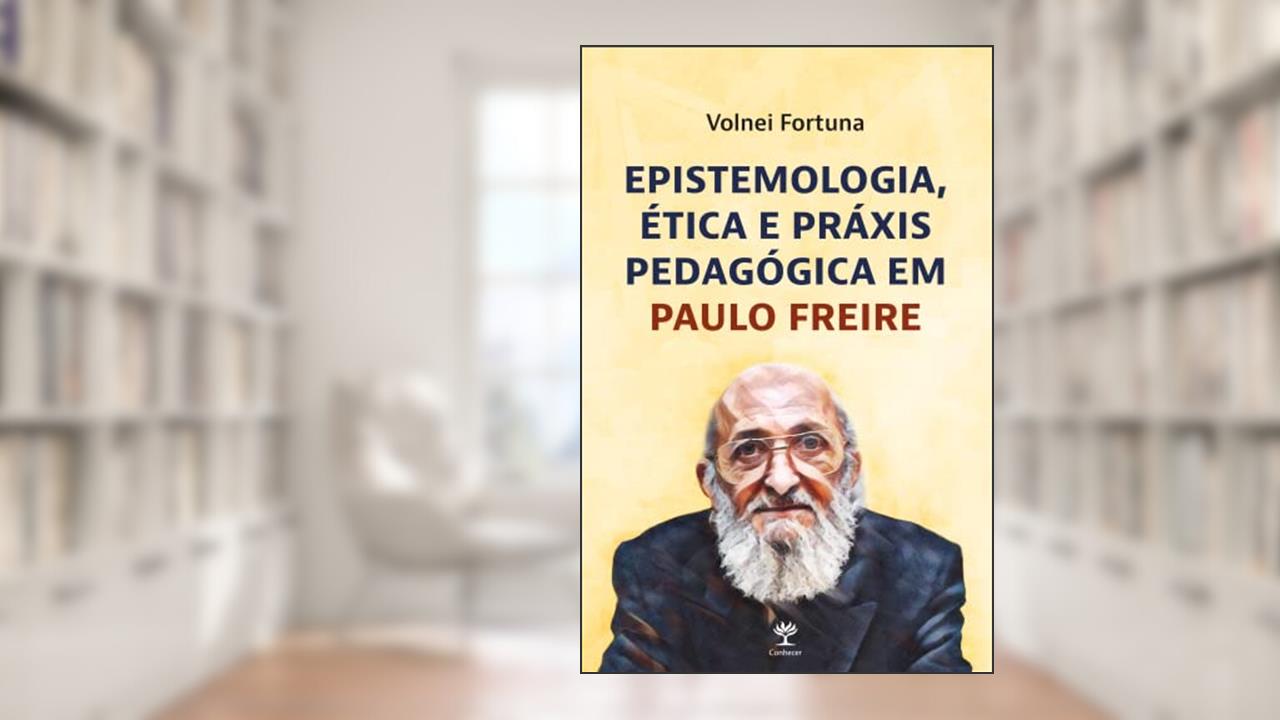 Epistemologia, ética e Práxis Pedagógica em Paulo Freire, do autor Volnei Fortuna