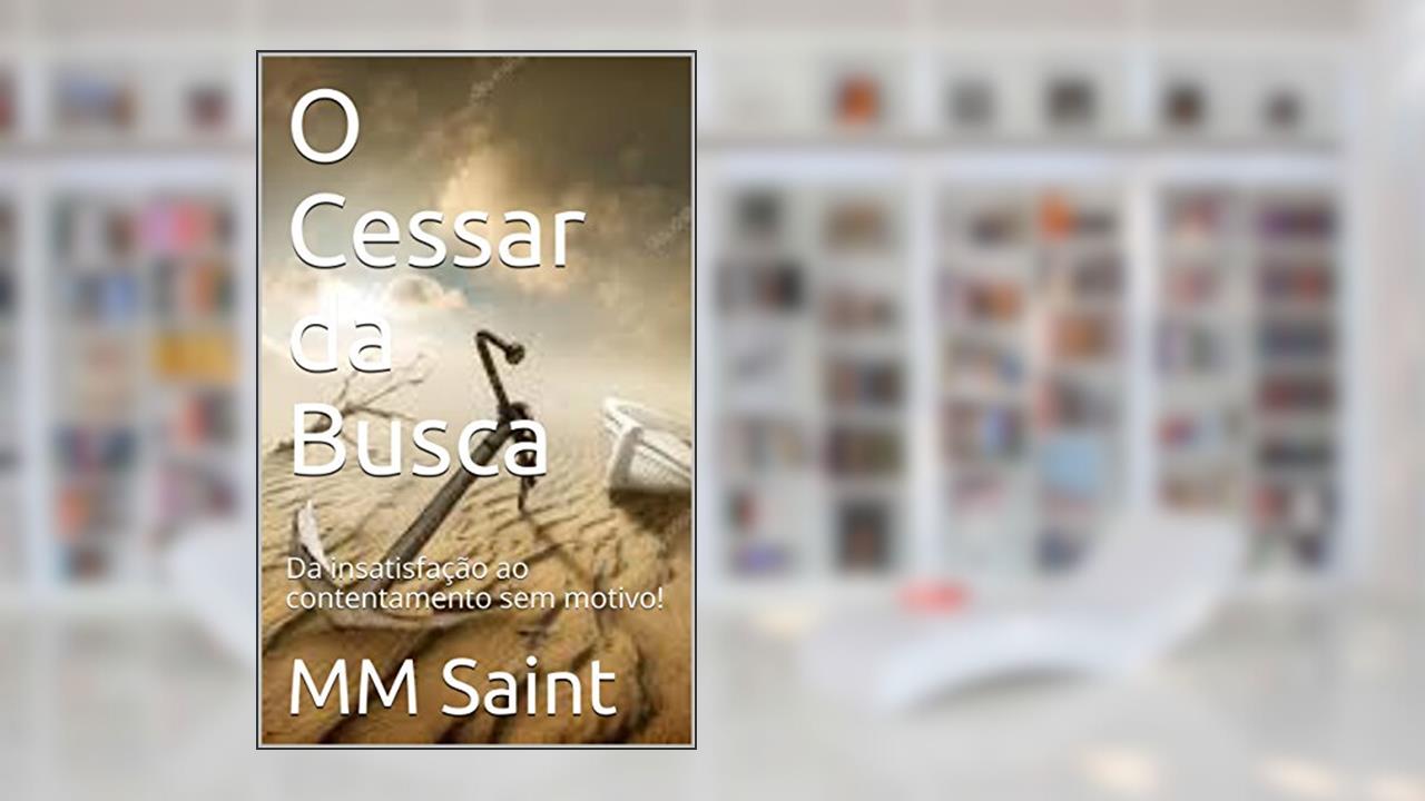 O Cessar da Busca: Da insatisfação ao contentamento sem motivo!, do autor MM Saint