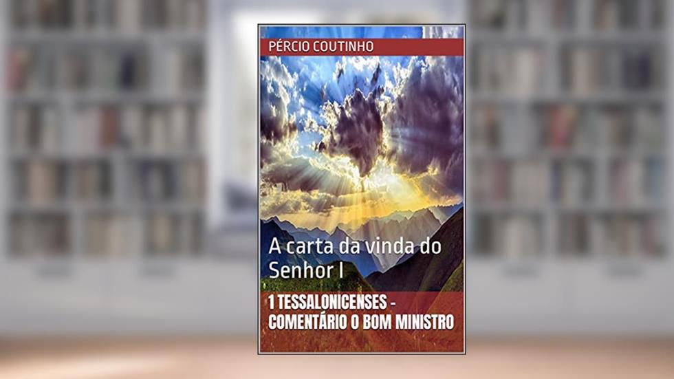1 Tessalonicenses - Comentário O Bom Ministro: A carta da vinda do Senhor I, do autor Pércio Coutinho