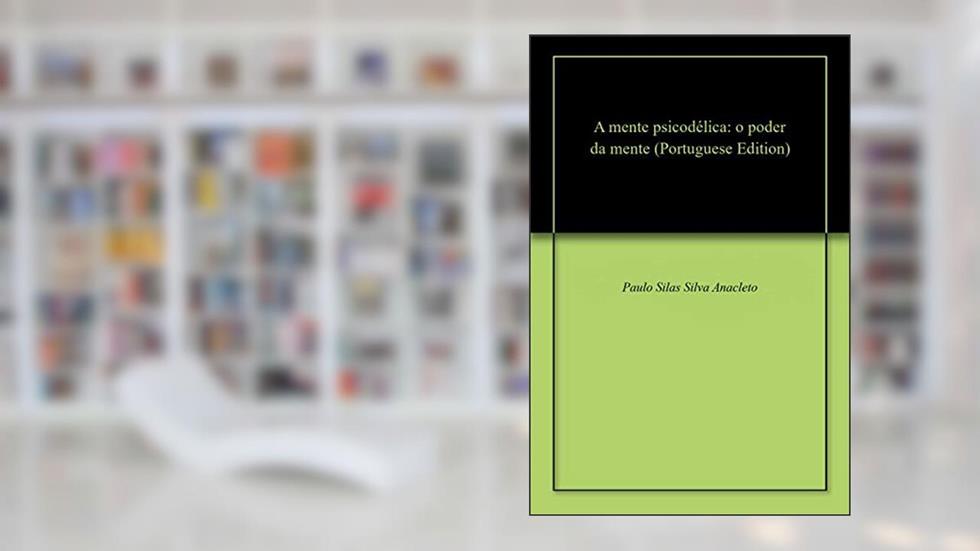 A mente psicodélica: o poder da mente, do autor Paulo   Silas Silva  Anacleto; Paulo Silva Anacleto