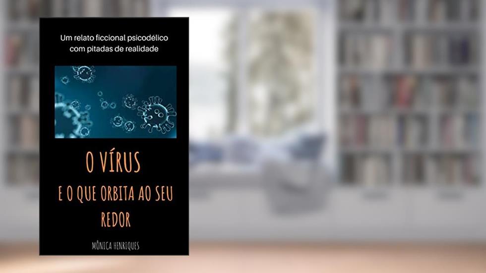 O vírus e o que orbita ao seu redor: Um relato ficcional psicodélico com pitadas de realidade, do autor Mônica Henriques