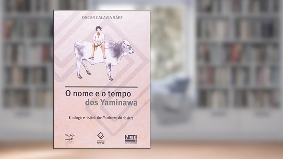O nome e o tempo dos Yaminawa: Etnologia e história dos Yaminawa do rio Acre, do autor Oscar Calavia Saez