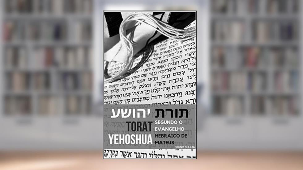 TORAT YEHOSHUA: Segundo o Evangelho original de Mateus, do autor Bruno Summa