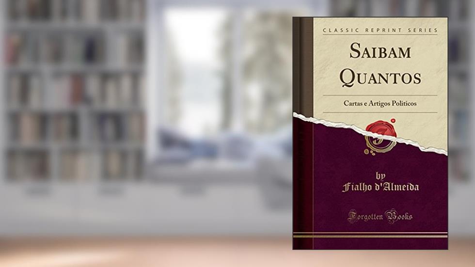 Saibam Quantos: Cartas e Artigos Politicos (Classic Reprint), do autor Fialho d'Almeida