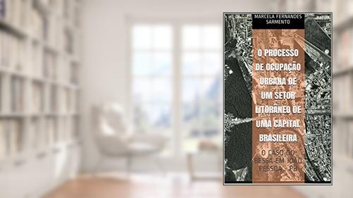 Capa de O PROCESSO DE OCUPAÇÃO URBANA DE UM SETOR LITORÂNEO DE UMA CAPITAL BRASILEIRA: O CASO DO BESSA EM JOÃO PESSOA - PB, do autor Marcela Fernandes Sarmento