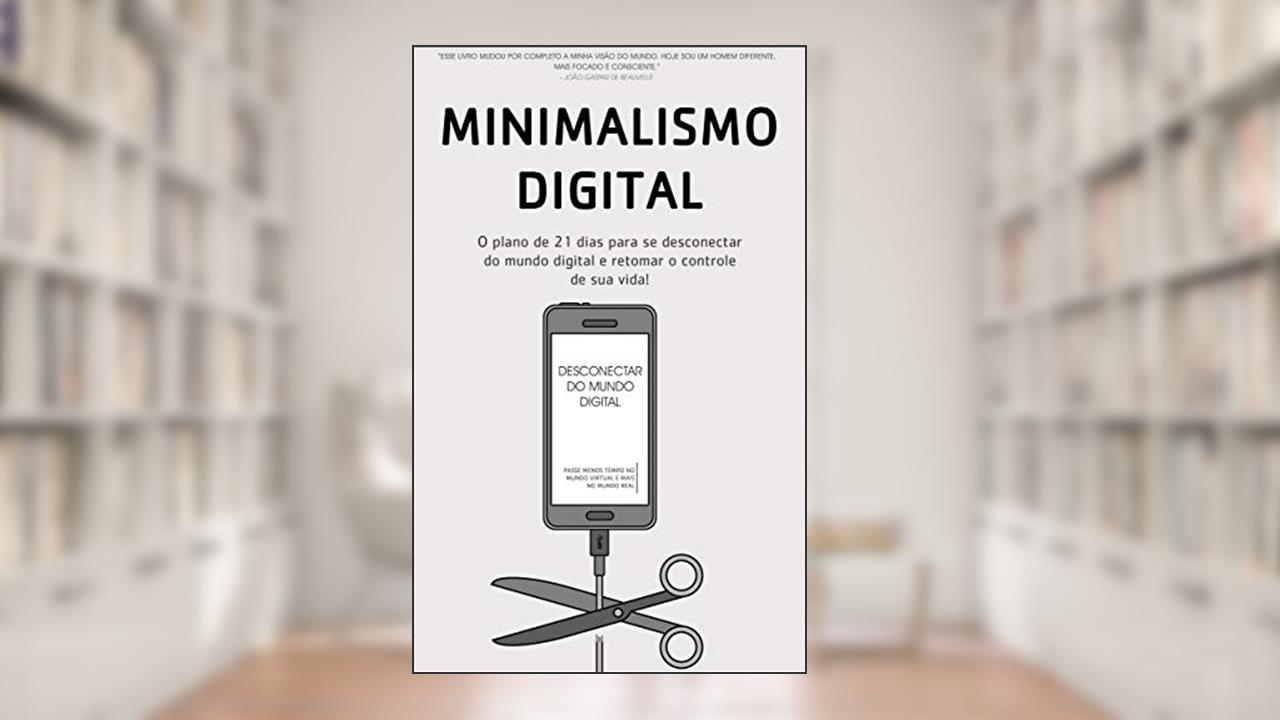 MINIMALISMO DIGITAL: Desconectar, Como Gastar Menos Tempo No Mundo Digital E Mais Tempo No Mundo Real Para Recuperar O Controle De Sua Vida, do autor Joshua Becker