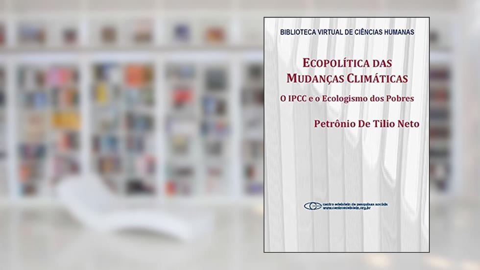 Ecopolítica das mudanças climáticas: o IPCC e o ecologismo dos pobres, do autor Petrônio De Tilio Neto
