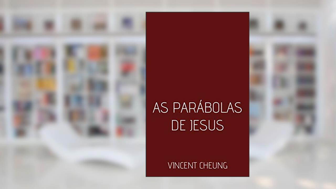 As Parábolas de Jesus, do autor Vincent Cheung