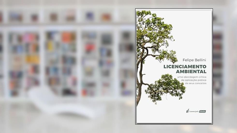 Licenciamento Ambiental: Uma Abordagem Crítica da Aplicação Prática de seus Conceitos - 2022, do autor Felipe Bellini