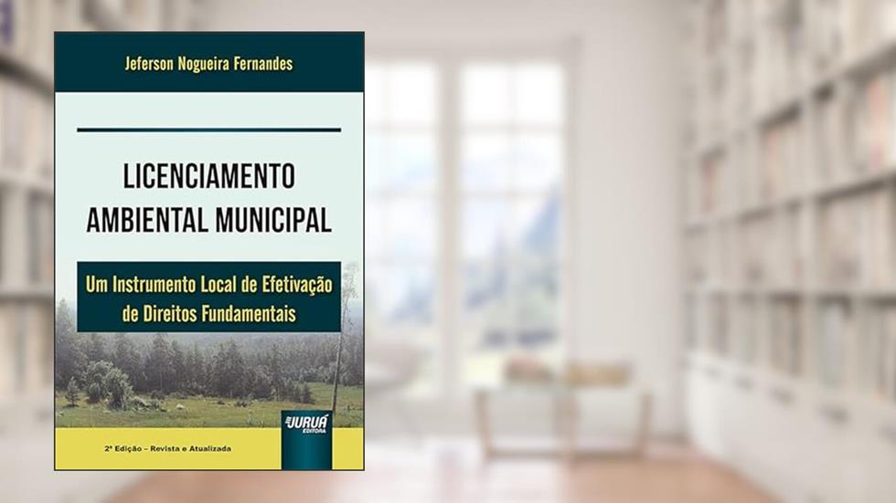 Licenciamento Ambiental Municipal - Um Instrumento Local de Efetivação de Direitos Fundamentais - Brasil 1988-2008, do autor Jeferson Nogueira Fernandes