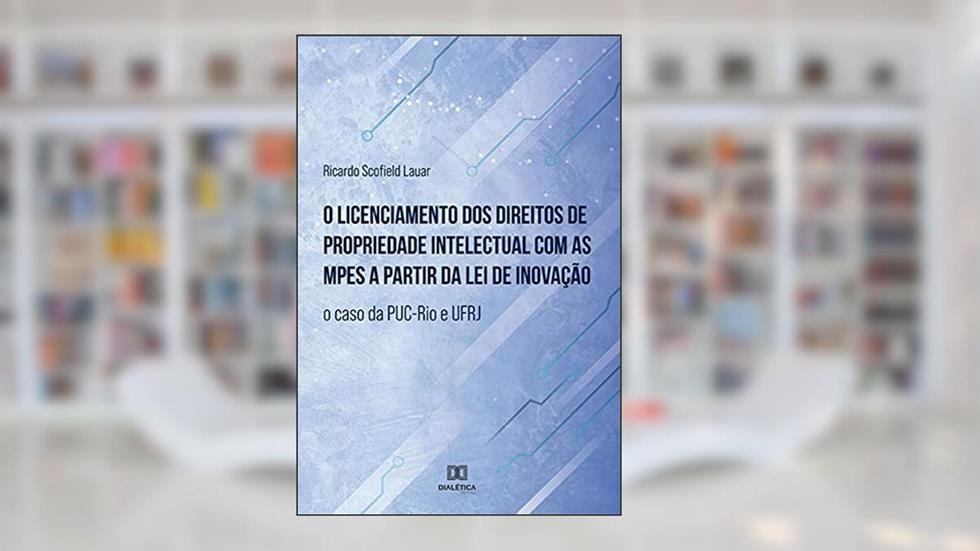 O licenciamento dos direitos de propriedade intelectual com as MPEs a partir da lei de inovação: o caso da PUC-Rio e UFRJ, do autor Ricardo Scofield Lauar