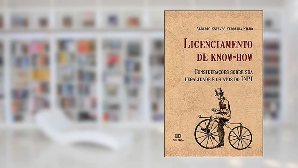 Licenciamento de know-how: considerações sobre sua legalidade e os atos do INPI, do autor Alberto Esteves Ferreira Filho