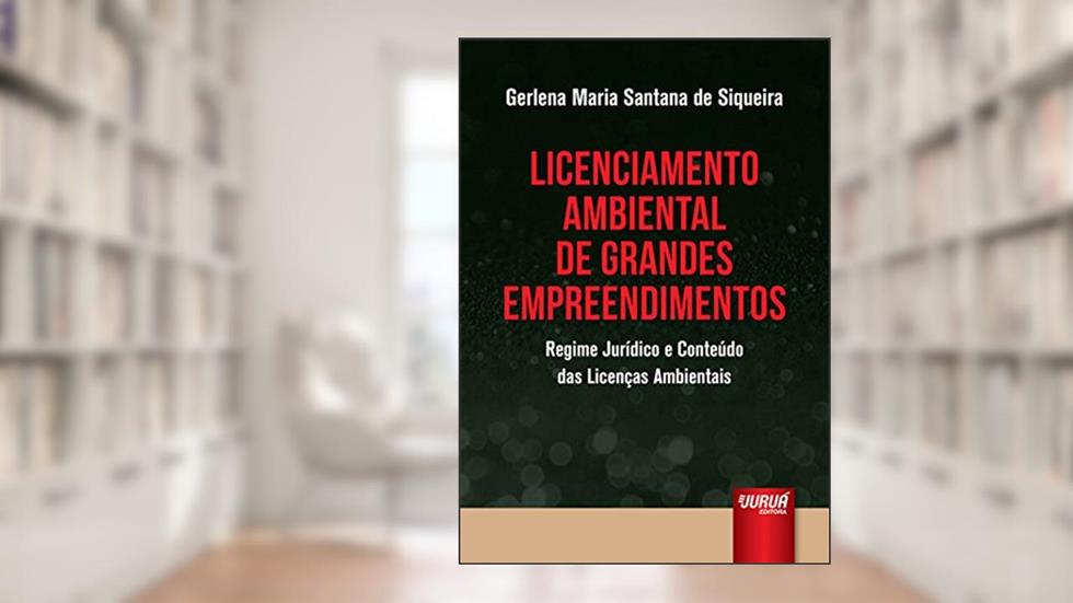 Licenciamento Ambiental de Grandes Empreendimentos - Regime Jurídico e Conteúdo das Licenças Ambientais, do autor Gerlena Maria Santana de Siqueira