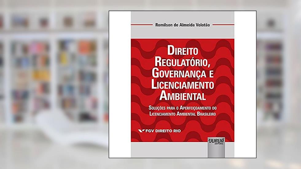 Direito Regulatório, Governança e Licenciamento Ambiental - Soluções para o Aperfeiçoamento do Licenciamento Ambiental Brasileiro - Coleção FGV Direito Rio, do autor Romilson de Almeida Volotão