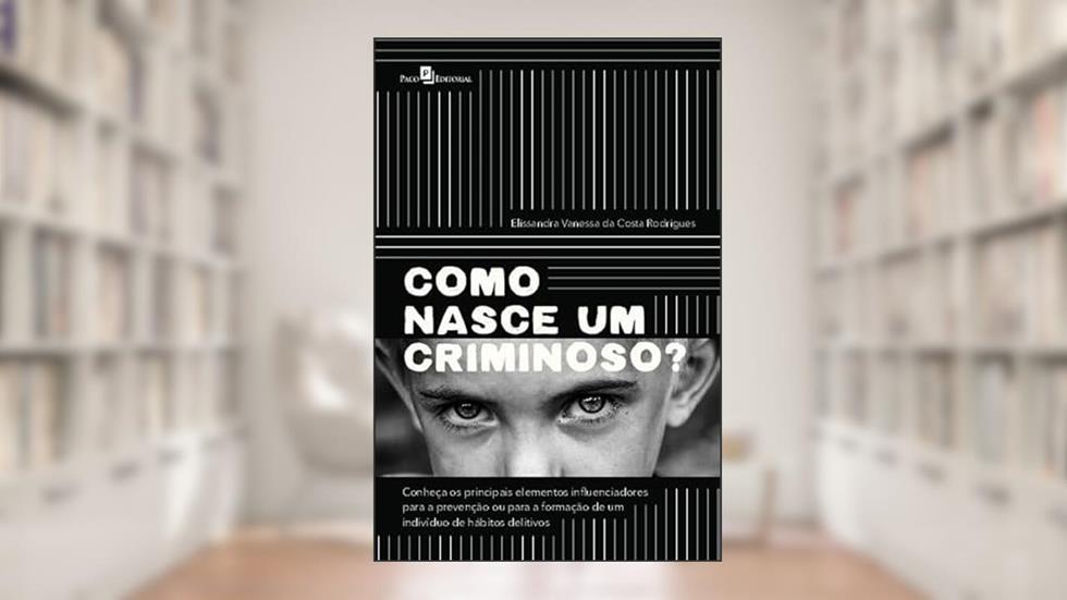 Como Nasce um Criminoso?: Conheça os Principais Elementos Influenciadores Para a Prevenção ou Para a Formação de um Indivíduo de Hábitos Delitivos, do autor Elissandra Vanessa da Costa Rodrigues
