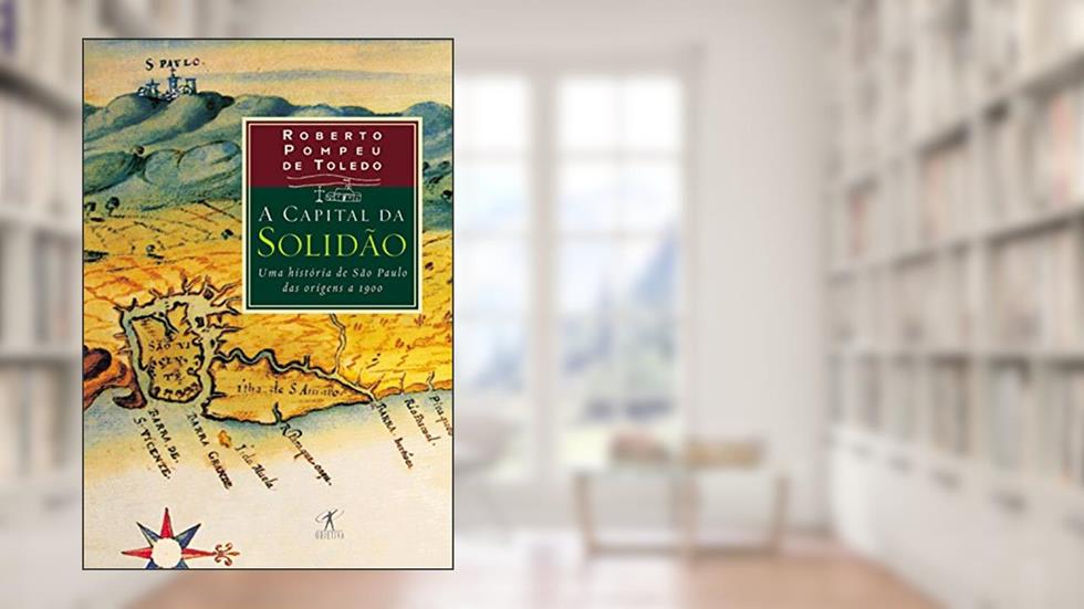 A capital da solidão: Uma história de São Paulo das origens a 1900, do autor Roberto Pompeu de Toledo