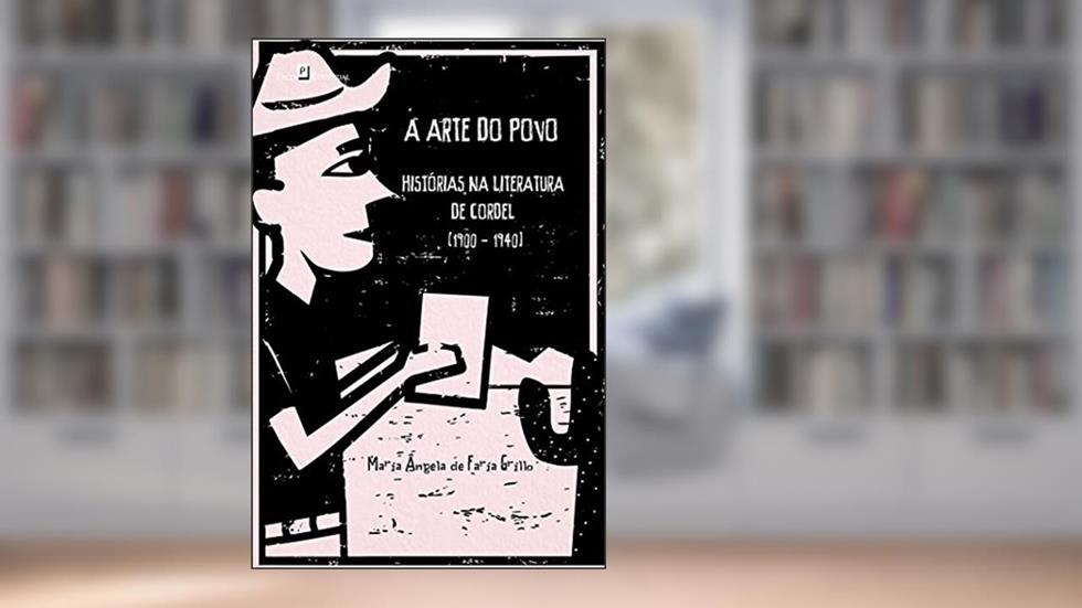 A Arte do Povo: Histórias na Literatura de Cordel (1900 - 1940), do autor Maria Ângela De Faria Grillo
