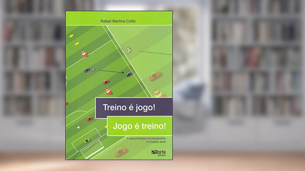 Treino É Jogo! Jogo É Treino! A Especificidade do Treinamento no Futebol Atual, do autor Rafael Martins Cotta