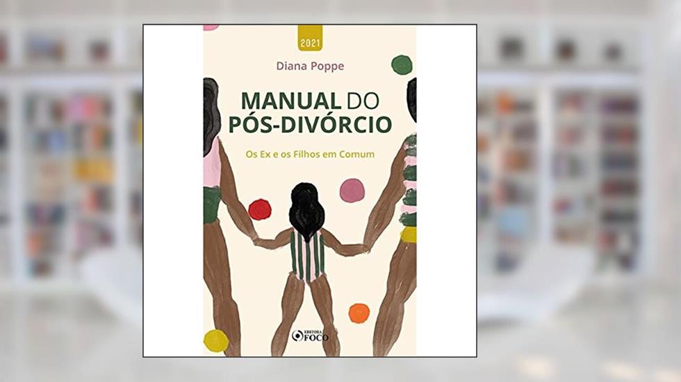 MANUAL DO PÓS DIVÓRCIO - OS EX E OS FILHOS EM COMUM - 1ª ED - 2021, do autor Diana Poppe