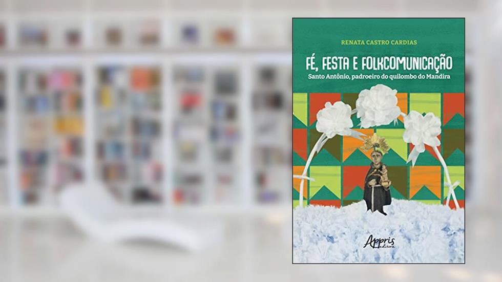 Fé, Festa e Folkcomunicação: Santo Antônio, Padroeiro do Quilombo do Mandira, do autor Renata Castro Cardias